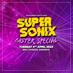Super Sonix 16+ Easter Special : Norwich Tickets | Epic Studios Norwich  | Tue 4th April 2023 Lineup