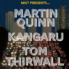 MIST Presents... Martin Quinn, Kangaru, Tom Thirlwall