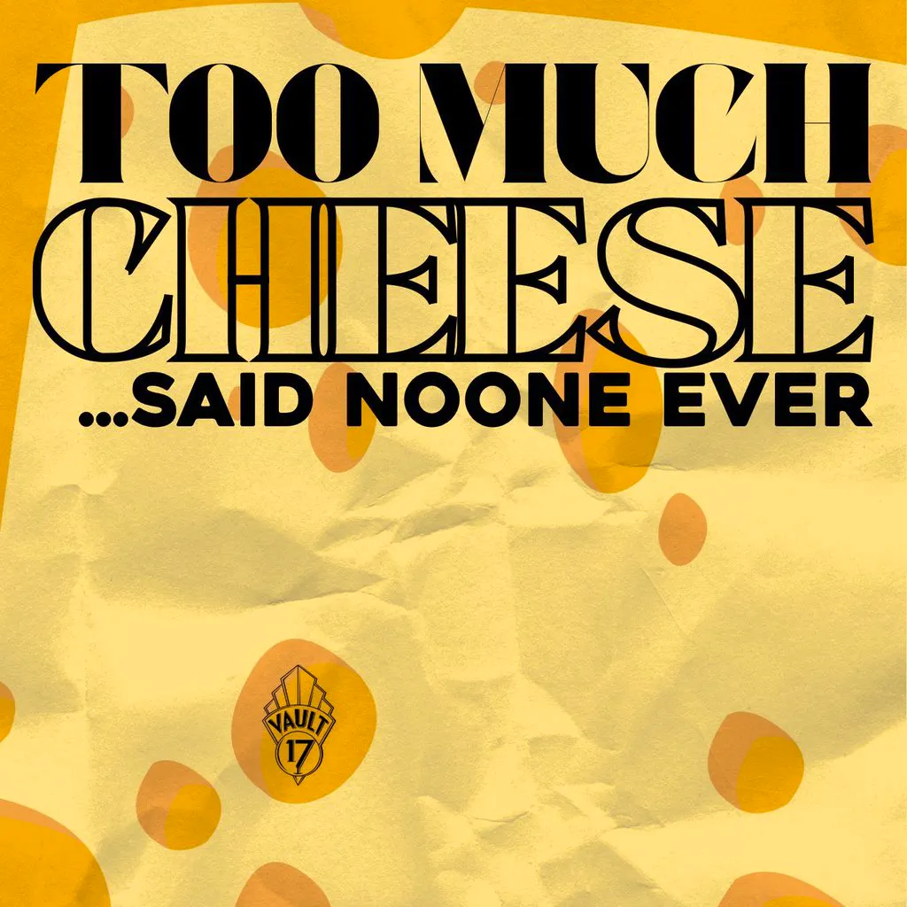 TOO MUCH CHEESE? NEVER - Free entry at Vault 17