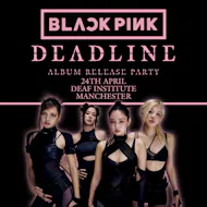 BLACKPINK DEADLINE ALBUM RELEASE PARTY (Manchester) at The Deaf Institute