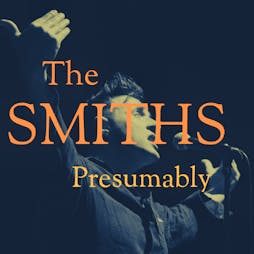 The Smiths Presumably Live in Milton Keynes Tickets | Unit Nine Milton Keynes  | Fri 17th February 2023 Lineup