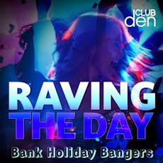 Raving The Day - Bank Holiday Bangers at Club Den