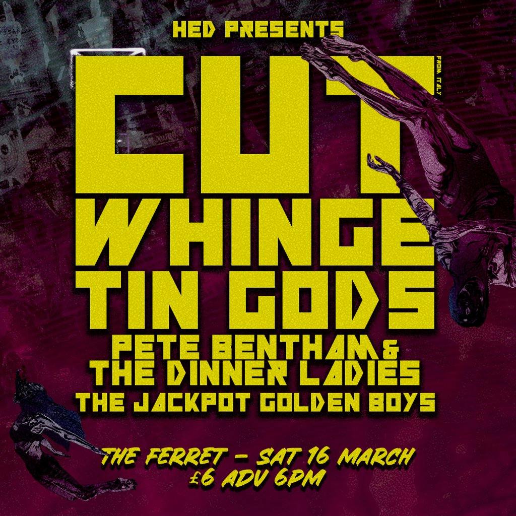 Cut, Whinge, Tin Gods, Pete Bentham & The Dinnerladies, JPGBs The