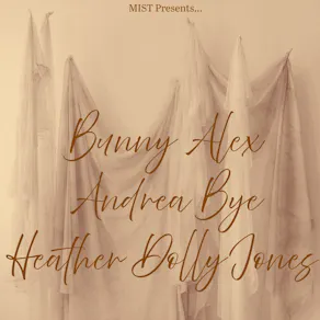 MIST Presents: Andrea Bye, Heather Dolly Jones, Bunny Alex
