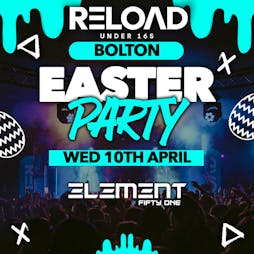 Reload Under 16s Bolton - Easter Party Tickets | Element 51 Bolton  | Wed 10th April 2024 Lineup