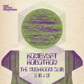 Dark Matter present Kombynat Robotron + The Mushroom Club + SWIM