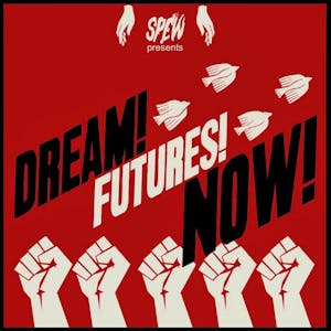 SPEW presents: DREAM! FUTURES! NOW!
