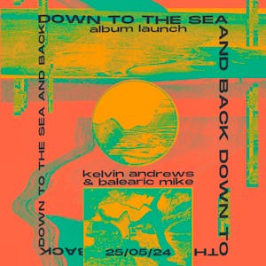 DOWN TO THE SEA & BACK (Kelvin Andrews / Balearic Mike)