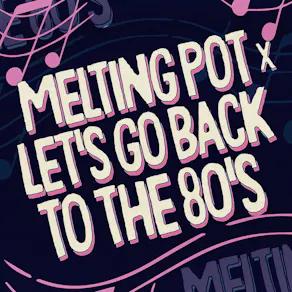 Melting Pot x Let's Go Back To The 80's