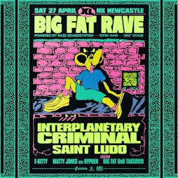 BIG FAT RAVE XL: Interplanetary Criminal, Saint Ludo / 360 Stage Tickets | NX Newcastle Newcastle Upon Tyne   | Sun 28th April 2024 Lineup