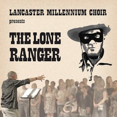 Lancaster Millennium Choir presents "The Lone Ranger" at Gregson Community Centre