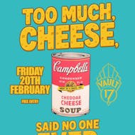 TOO MUCH CHEESE? NEVER - Free entry at Vault 17
