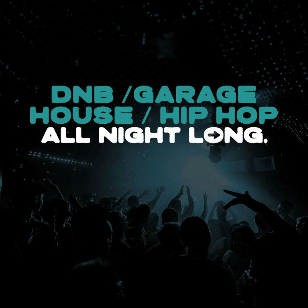 All Night Long GARAGE / HOUSE / DNB / HIP HOP! Free Entry