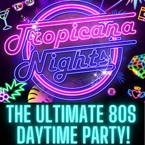 Tropicana Nights - The Ultimate 80s Daytime Party!