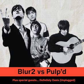 Blur2 vs Pulp'd W/ special guests Definitely Oasis (Unplugged) E